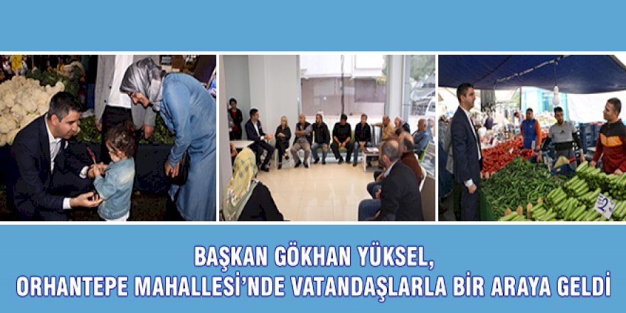 BAŞKAN GÖKHAN YÜKSEL, ORHANTEPE MAHALLESİ'NDE VATANDAŞLARLA BİR ARAYA GELDİ