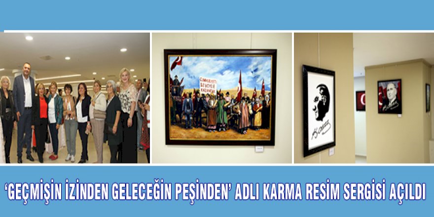 ‘GEÇMİŞİN İZİNDEN GELECEĞİN PEŞİNDEN’ ADLI KARMA RESİM SERGİSİ AÇILDI
