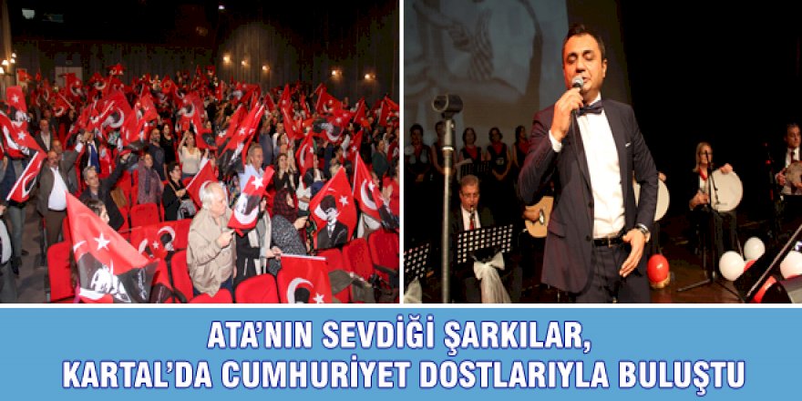 ATA’NIN SEVDİĞİ ŞARKILAR, KARTAL’DA CUMHURİYET DOSTLARIYLA BULUŞTU