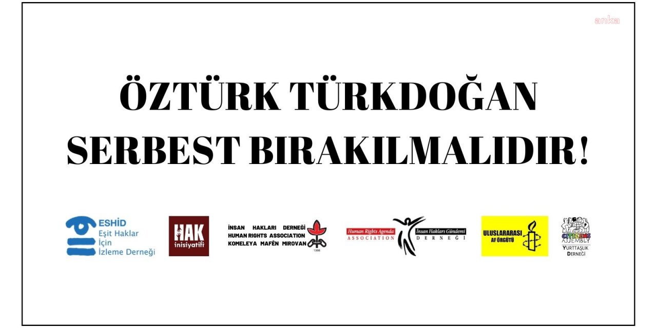 İNSAN HAKLARI ÖRGÜTLERİNDEN 'ÖZTÜRK TÜRKDOĞAN SERBEST BIRAKILMALIDIR' ÇAĞRISI