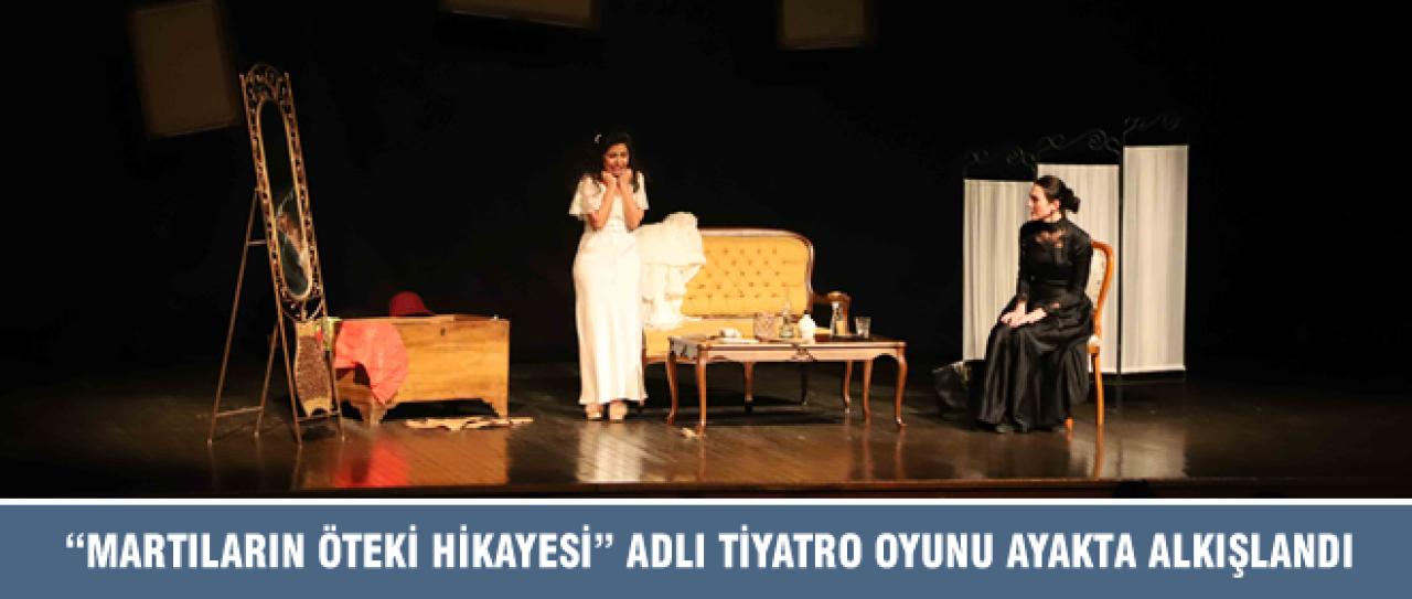 “MARTILARIN ÖTEKİ HİKAYESİ” ADLI TİYATRO OYUNU AYAKTA ALKIŞLANDI
