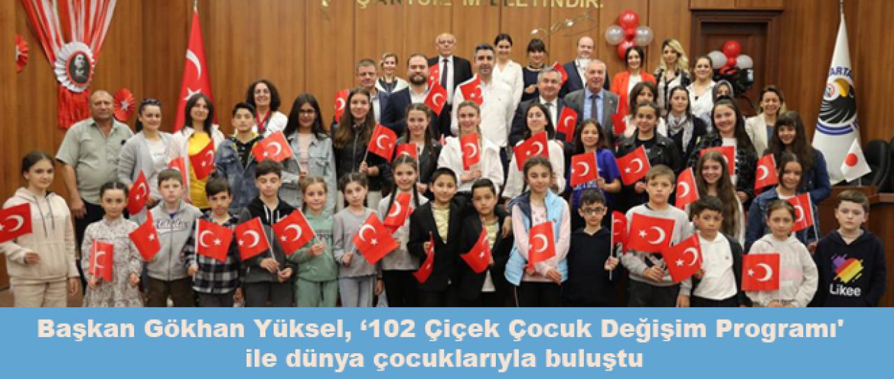 Başkan Gökhan Yüksel, ‘102 Çiçek Çocuk Değişim Programı' ile dünya çocuklarıyla buluştu