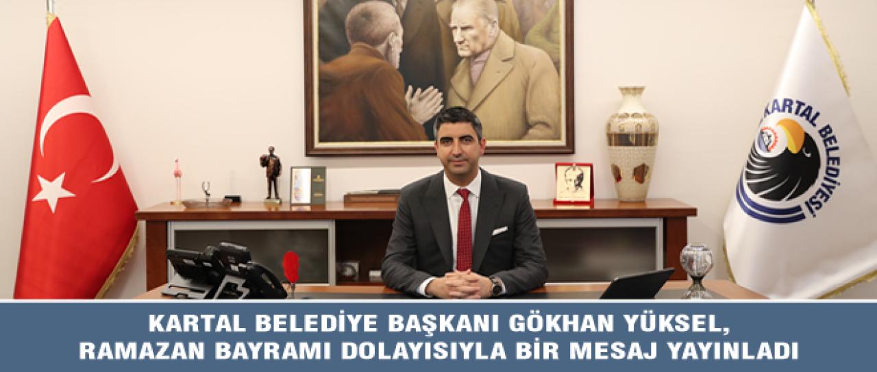 KARTAL BELEDİYE BAŞKANI GÖKHAN YÜKSEL, RAMAZAN BAYRAMI DOLAYISIYLA BİR MESAJ YAYINLADI