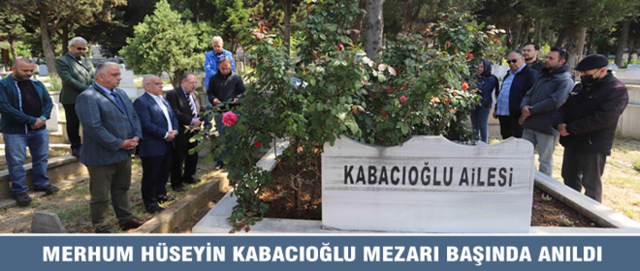 MERHUM HÜSEYİN KABACIOĞLU MEZARI BAŞINDA ANILDI