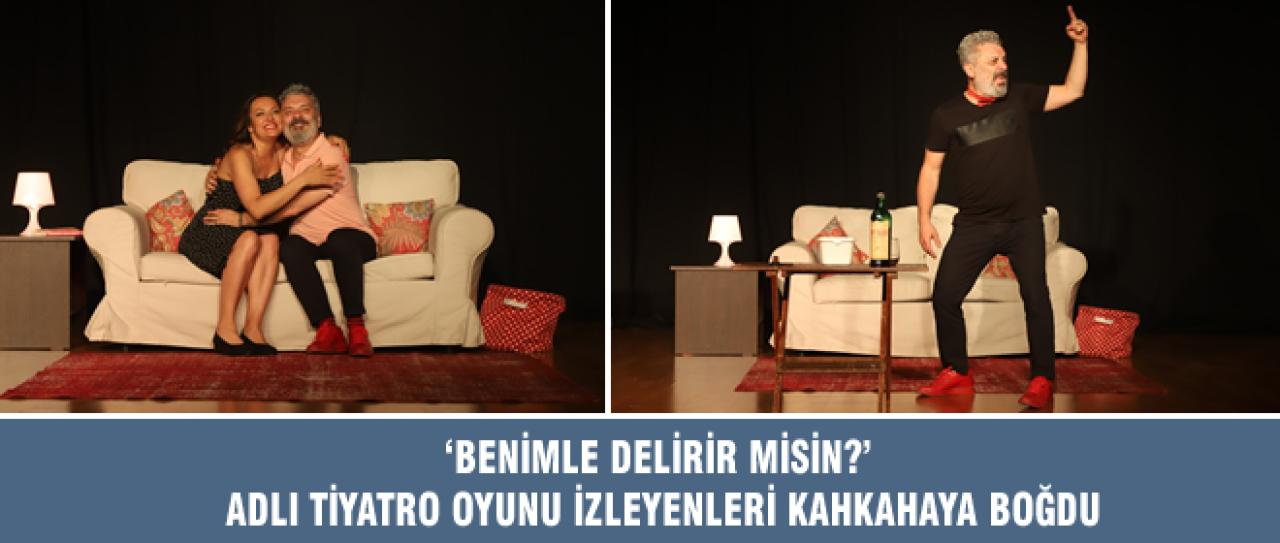 ‘BENİMLE DELİRİR MİSİN?’ ADLI TİYATRO OYUNU İZLEYENLERİ KAHKAHAYA BOĞDU