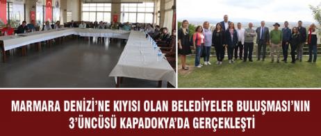 MARMARA DENİZİ’NE KIYISI OLAN BELEDİYELER BULUŞMASI’NIN 3’ÜNCÜSÜ KAPADOKYA’DA GERÇEKLEŞTİ