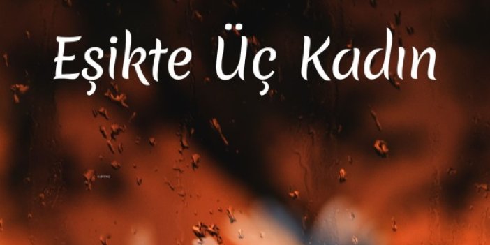 EŞİKTE ÜÇ KADIN  RAFLARDA YERİNİ ALDI