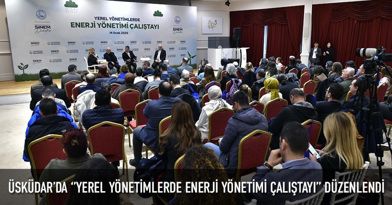 ÜSKÜDAR’DA ‘’YEREL YÖNETİMLERDE ENERJİ YÖNETİMİ ÇALIŞTAYI’’ DÜZENLENDİ