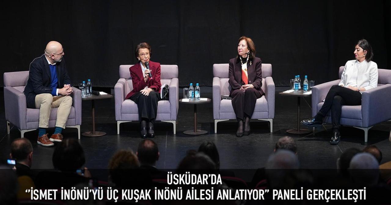 ÜSKÜDAR’DA ‘’İSMET İNÖNÜ’YÜ ÜÇ KUŞAK İNÖNÜ AİLESİ ANLATIYOR’’ PANELİ GERÇEKLEŞTİ