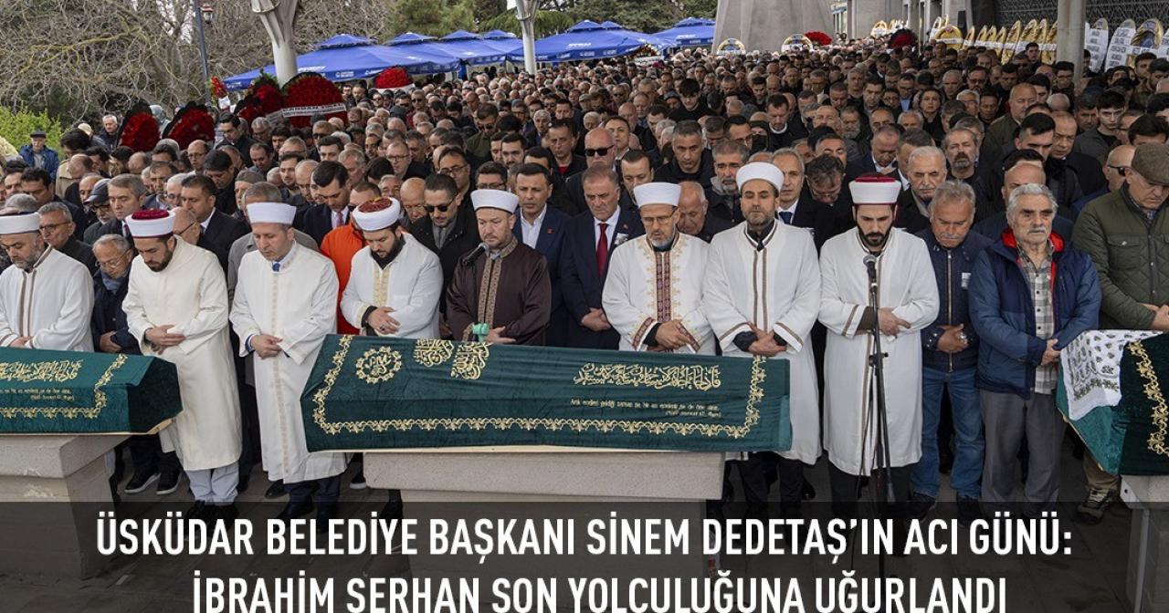 ÜSKÜDAR BELEDİYE BAŞKANI SİNEM DEDETAŞ’IN ACI GÜNÜ: İBRAHİM SERHAN SON YOLCULUĞUNA UĞURLANDI