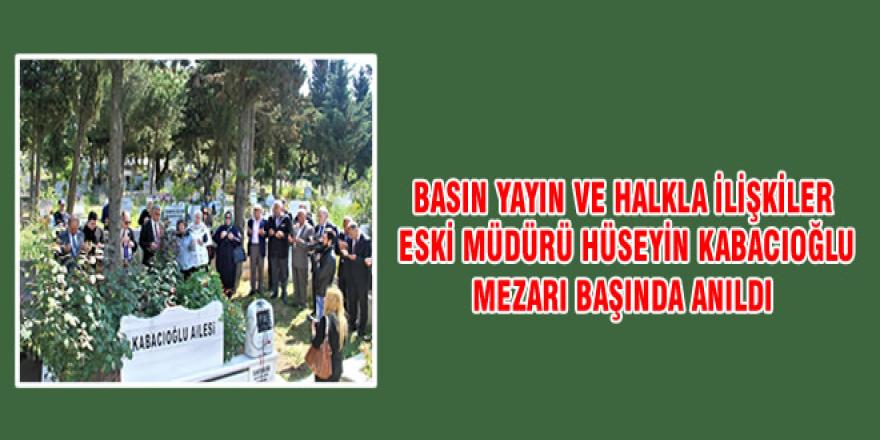 BASIN YAYIN VE HALKLA İLİŞKİLER ESKİ MÜDÜRÜ HÜSEYİN KABACIOĞLU MEZARI BAŞINDA ANILDI