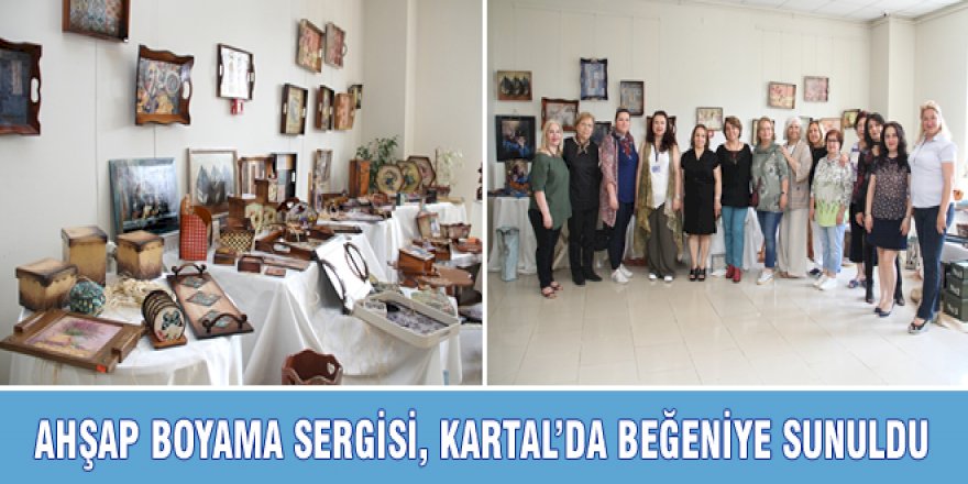 AHŞAP BOYAMA SERGİSİ, KARTAL’DA BEĞENİYE SUNULDU