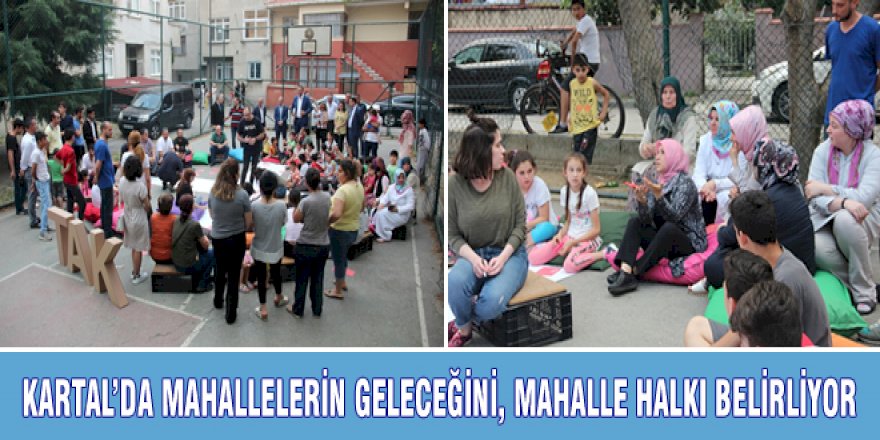 KARTAL’DA MAHALLELERİN GELECEĞİNİ, MAHALLE HALKI BELİRLİYOR