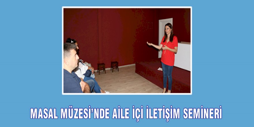 MASAL MÜZESİ’NDE AİLE İÇİ İLETİŞİM SEMİNERİ