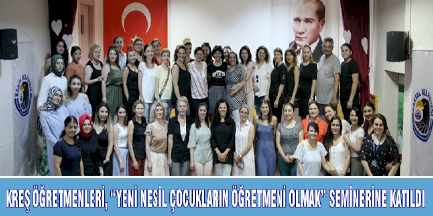 KREŞ ÖĞRETMENLERİ, “YENİ NESİL ÇOCUKLARIN ÖĞRETMENİ OLMAK” SEMİNERİNE KATILDI