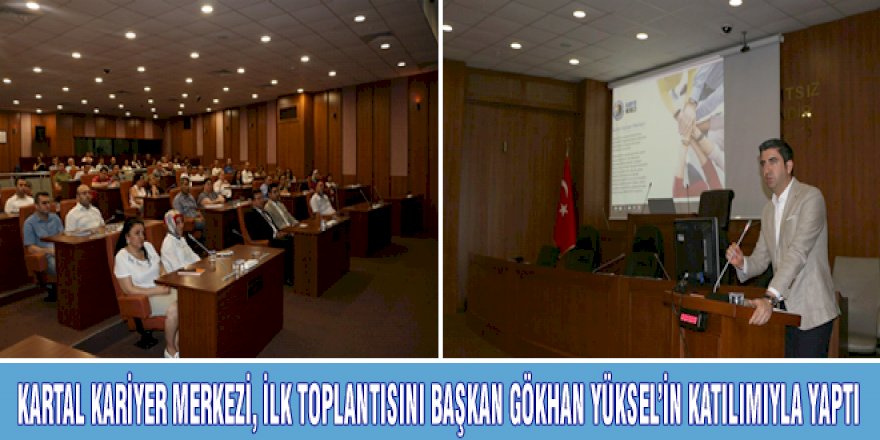 KARTAL KARİYER MERKEZİ, İLK TOPLANTISINI BAŞKAN GÖKHAN YÜKSEL’İN KATILIMIYLA YAPTI