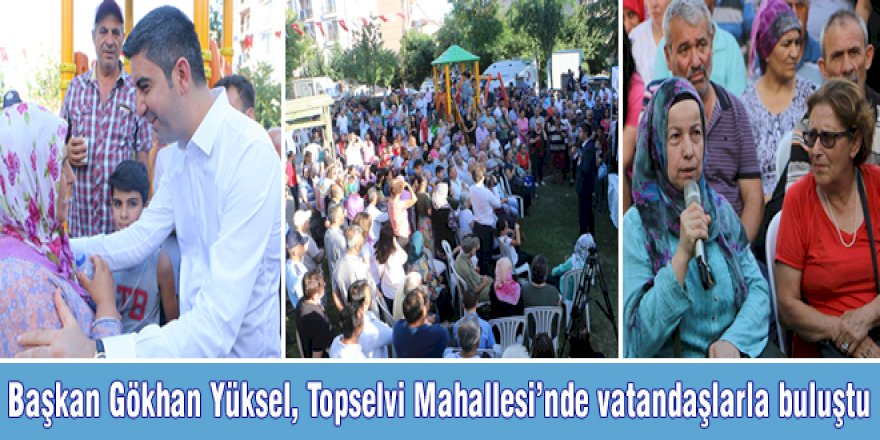 Başkan Gökhan Yüksel, Topselvi Mahallesi'nde vatandaşlarla buluştu