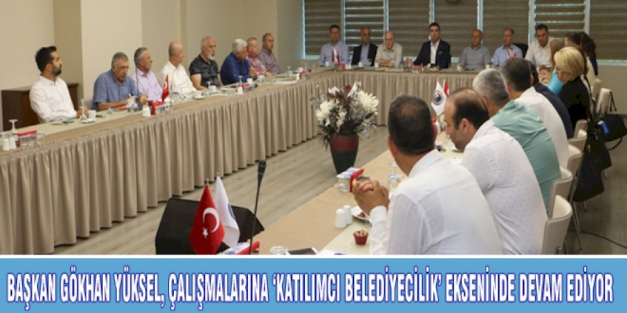 BAŞKAN GÖKHAN YÜKSEL, ÇALIŞMALARINA 'KATILIMCI BELEDİYECİLİK' EKSENİNDE DEVAM EDİYOR
