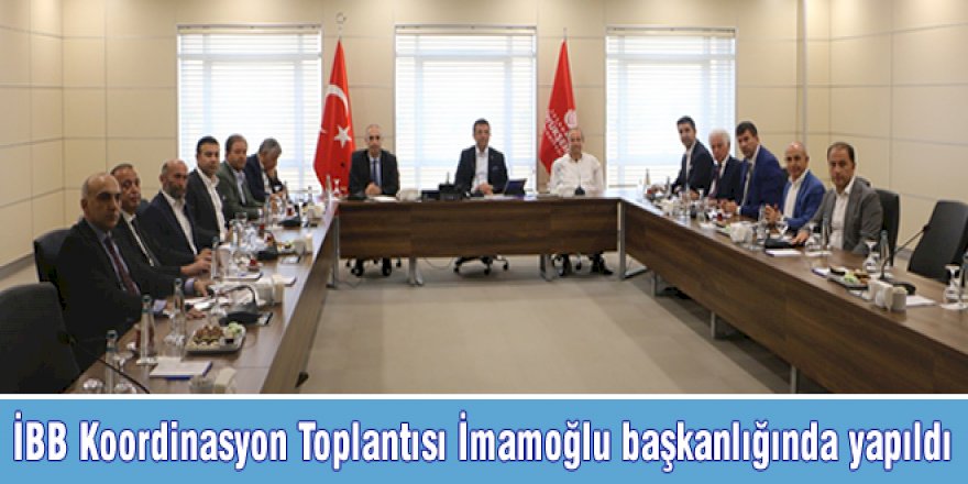 İBB Koordinasyon Toplantısı İmamoğlu başkanlığında yapıldı