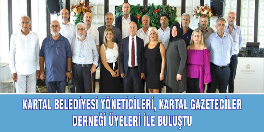 KARTAL BELEDİYESİ YÖNETİCİLERİ, KARTAL GAZETECİLER DERNEĞİ ÜYELERİ İLE BULUŞTU