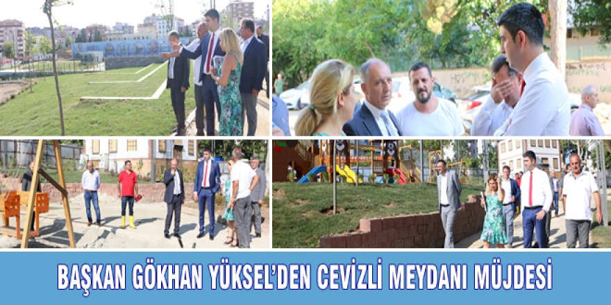 BAŞKAN GÖKHAN YÜKSEL'DEN CEVİZLİ MEYDANI MÜJDESİ