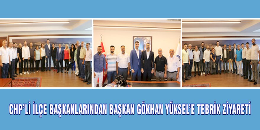 CHP'Lİ İLÇE BAŞKANLARINDAN BAŞKAN GÖKHAN YÜKSEL'E TEBRİK ZİYARETİ